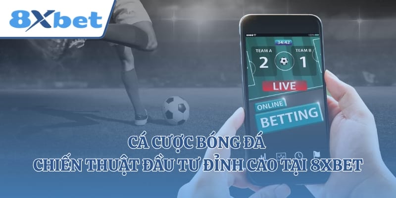 Cá Cược Bóng Đá - Chiến Thuật Đầu Tư Đỉnh Cao Tại 8xbet