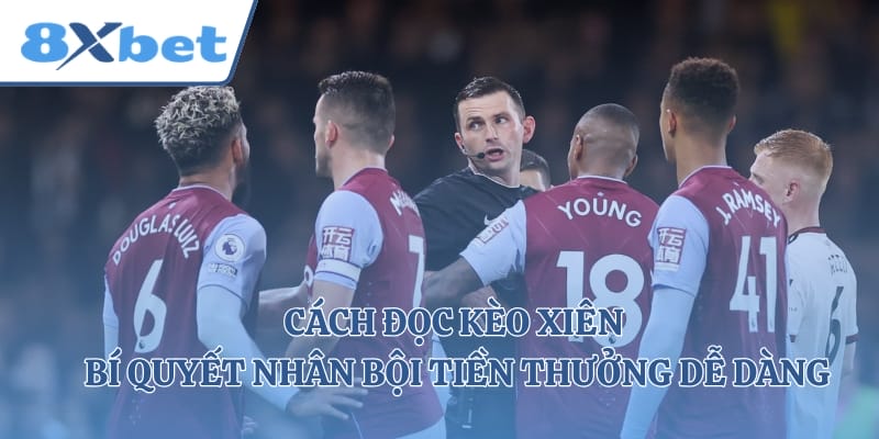 Cách Đọc Kèo Xiên - Bí Quyết Nhân Bội Tiền Thưởng Dễ Dàng
