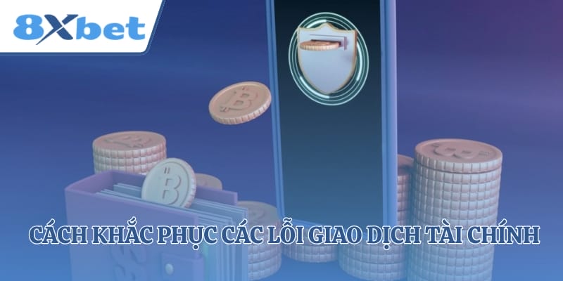 Cách khắc phục các lỗi giao dịch tài chính tại trang cược