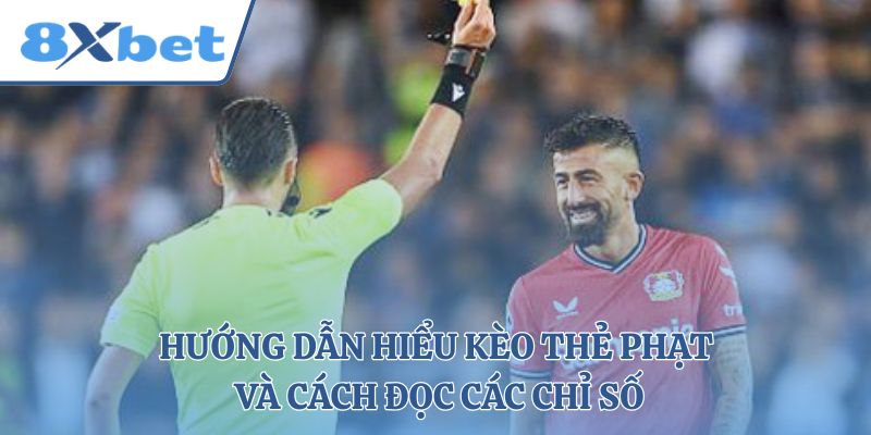 Hướng dẫn hiểu kèo thẻ phạt và cách đọc các chỉ số