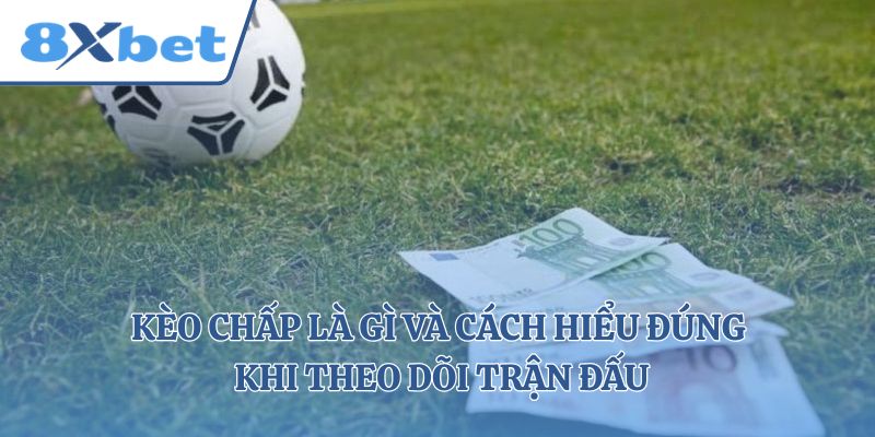 Kèo Chấp Là Gì Và Cách Hiểu Đúng Khi Theo Dõi Trận Đấu
