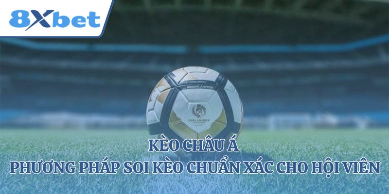 Kèo Châu Á - Phương Pháp Soi Kèo Chuẩn Xác Cho Hội Viên