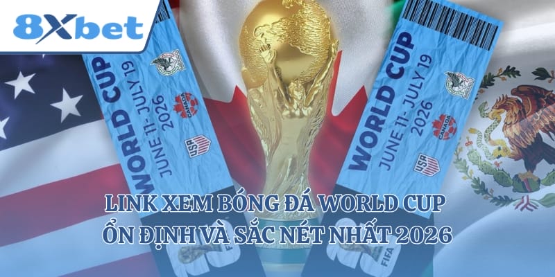 Link Xem Bóng Đá World Cup Ổn Định Và Sắc Nét Nhất 2026