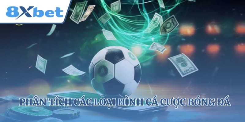 Phân tích các loại hình cá cược bóng đá phổ biến hiện nay