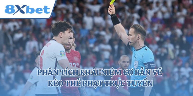 Phân tích khái niệm cơ bản về kèo thẻ phạt trực tuyến