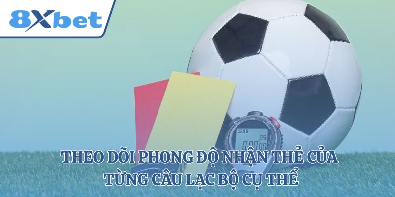 Theo dõi phong độ nhận thẻ của từng câu lạc bộ cụ thể