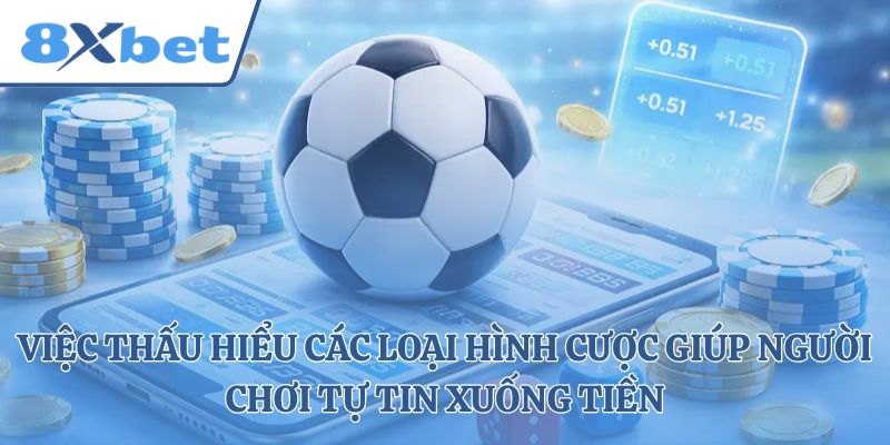 Việc thấu hiểu các loại hình cược giúp người chơi tự tin xuống tiền