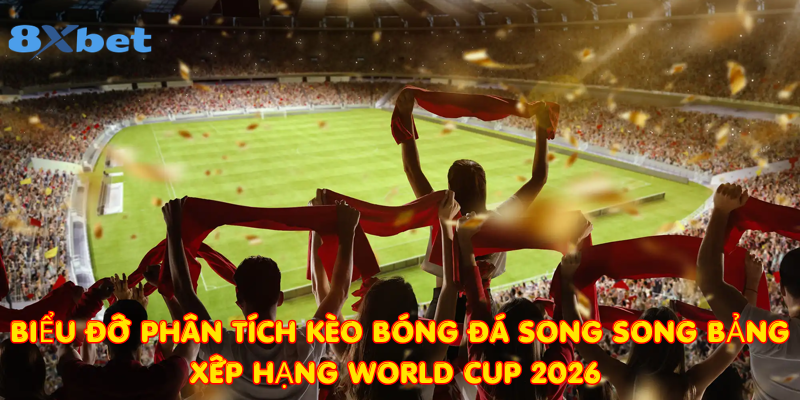 Biểu đồ phân tích kèo bóng đá song song bảng xếp hạng World Cup 2026 