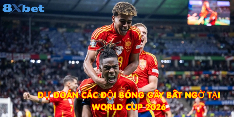 Dự đoán các đội bóng gây bất ngờ tại World Cup 2026