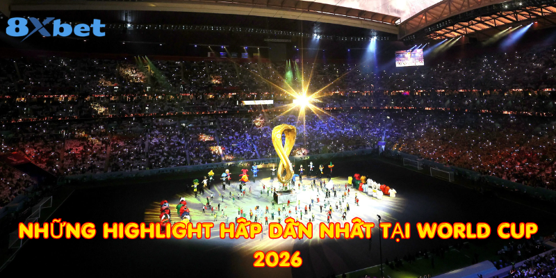 Những highlight hấp dẫn nhất tại World Cup 2026