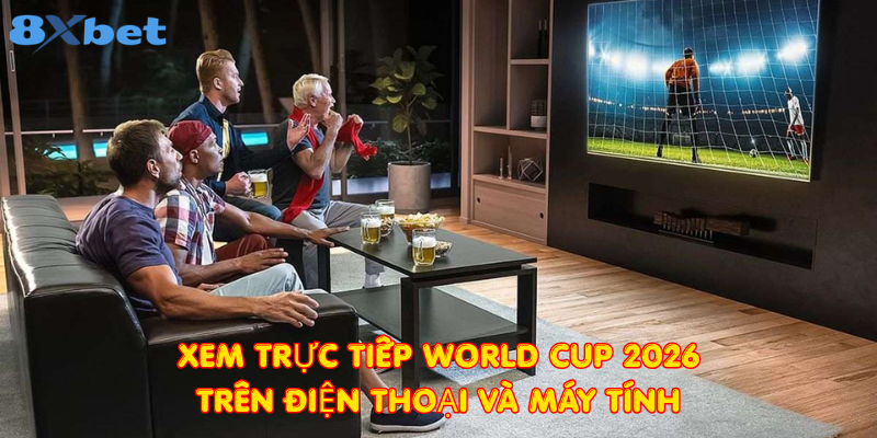 Xem trực tiếp World Cup 2026 trên điện thoại và máy tính